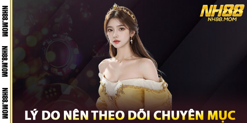 Lý Do Nên Theo Dõi Chuyên Mục Hướng Dẫn NH88