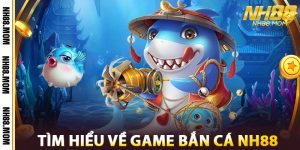 Tìm Hiểu Về Game Bắn Cá NH88